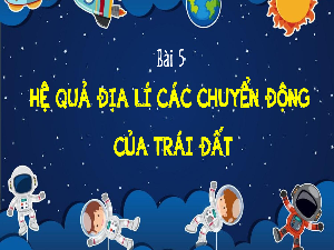 Giáo án điện tử Địa lí 10 Bài 5 Kết nối tri thức: Hệ quả địa lí các chuyển động của Trái Đất