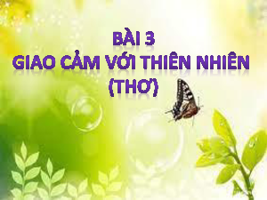 Bài 3: Giao cảm với thiên nhiên (1) | Bài giảng PowerPoint môn Ngữ văn 10 | Chân trời sáng tạo