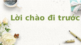 Giáo án điện tử Tiếng việt 1 bài 1 Chân trời sáng tạo : Lời chào đi trước