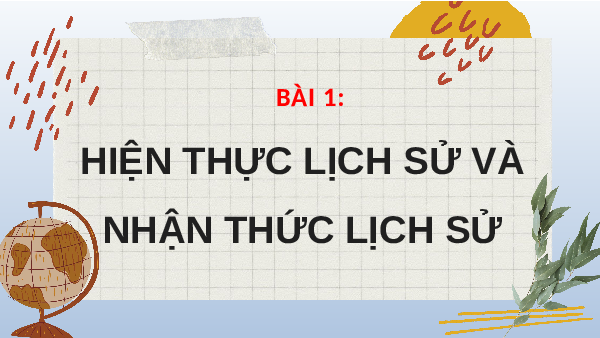 Giáo án điện tử Lịch sử 10 Bài 1 Kết nối tri thức: Hiện thực lịch sử và nhận thức lịch sử