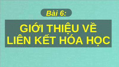 Giáo án điện tử Khoa học tự nhiên 7 bài 6 Kết nối tri thức : Giới thiệu về liên kết hoá học