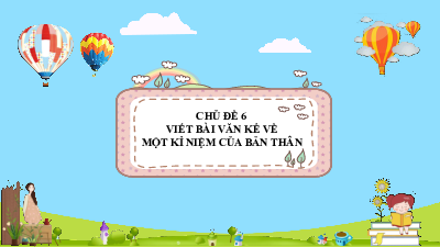 Chủ Đề 6. VIẾT BÀI VĂN KỂ LẠI MỘT KỈ NIỆM | Bài giảng PowerPoint Dạy Thêm Văn 6 | Cánh diều