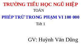 Giáo án điện tử Toán 3 Chương 3 Cánh diều: Phép trừ trong phạm vi 100 000 (tiết 1)