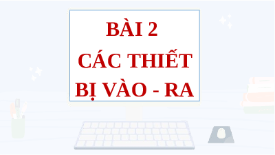 Giáo án điện tử Tin học 7 Bài 6 Cánh diều: Các thiết bị vào – ra