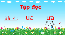 Giáo án điện tử Tiếng việt 1 bài 4 Chân trời sáng tạo: Học vấn: ua, ưa