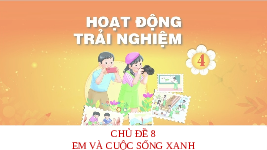 Giáo án điện tử Hoạt động trải nghiệm 4 Chủ đề 8 Chân trời sáng tạo: Em và cuộc sống xanh
