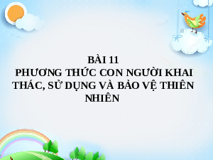 Bài giảng điện tử môn Địa Lí 7 Bài 11: Phương thức con người khai thác, sử dụng và bảo vệ thiên nhiên châu Phi | Chân trời sáng tạo