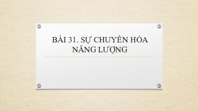 Chủ đề 10. Bài 31: Sự chuyển hóa năng lượng | Bài giảng PowerPoint KHTN 6 | Cánh diều