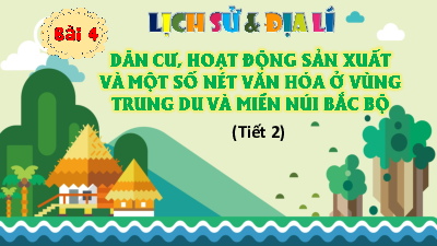 Bài giảng điện tử môn Lịch sử - Địa lý 4 | T2. BÀI 4. DÂN CƯ, HOẠT ĐỘNG SẢN XUẤT VÀ MỘT SỐ NÉT VĂN HÓA Ở VÙNG TRUNG DU VÀ MIỀN NÚI BẮC BỘ | Cánh diều
