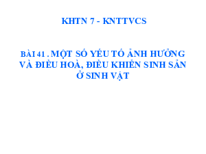 Bài giảng điện tử môn Khoa học tự nhiên 7  Sinh Học Bài 41: Một số yếu tố ảnh hưởng và điều hòa, điều khiển sinh sản ở sinh vật | Kết nối tri thức