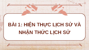 Giáo án điện tử Lịch sử 10 Bài 1 Chân trời sáng tạo: Hiện thực lịch sử và nhận thức lịch sử