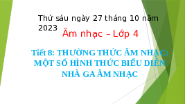 Giáo án điện tử Âm nhạc 4 Chân trời sáng tạo: Thưởng thức âm nhạc. Một số hình thức biểu diễn nhà ga âm nhạc