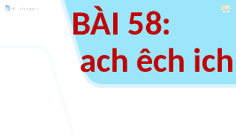 Giáo án điện tử Tiếng Việt 1 Tập 1 Bài 58 Kết nối tri thức: Ach, êch, ich