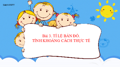 Bài 3: Tỉ lệ bản đồ. Tính khoảng cách thực tế dựa vào tỉ lệ bản đồ | Bài giảng PowerPoint Địa Lí 6 | Kết nối tri thức
