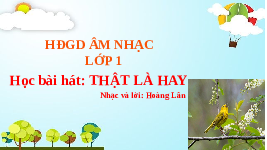 Giáo án điện tử Âm nhạc 1 chủ đề 3 Vì sự bình đẳng: Thật là hay