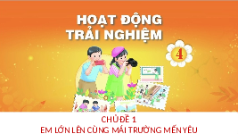 Giáo án điện tử Hoạt động trải nghiệm 4 Chủ đề 1 Chân trời sáng tạo: Em lớn lên cùng mái trường mến yêu