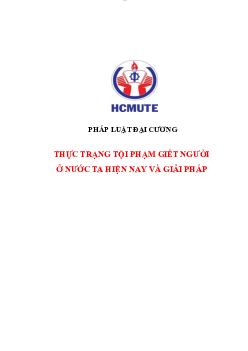 Tiểu luận môn Pháp luật đại cương đề tài "Thực trạng tội pháp giết người ở nước ta hiện nay và giải pháp" | Đại học Sư phạm Kỹ thuật Thành phố Hồ Chí Minh