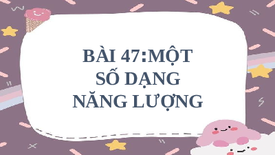 Giáo án điện tử Khoa học tự nhiên 6 bài 47 Kết nối tri thức : Một số dạng năng lượng