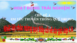 Giáo án điện tử Hoạt động trải nghiệm 4 Chủ đề 4 Chân trời sáng tạo: Em yêu truyền thống quê hương