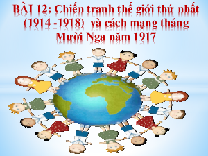 Bài 12: Chiến tranh thế giới thứ nhất (1914 - 1918) (tiết 1) | Bài giảng PowerPoint Lịch sử 8 | Kết nối tri thức