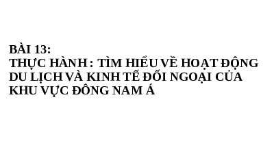 Giáo án điện tử Địa lí 11 Bài 13 Cánh diều: Thực hành : Tìm hiểu về hoạt động du lịch và kinh tế đối ngoại của khu vực Đông Nam Á