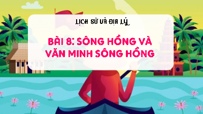 Bài giảng điện tử môn Lịch sử - Địa lý 4 | T1. Bài 8. SÔNG HỒNG VÀ VĂN MINH SÔNG HỒNG | Cánh diều