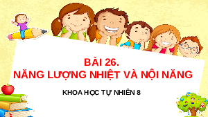Giáo án điện tử Khoa học tự nhiên 8 Bài 26 Kết nối tri thức: Năng lượng nhiệt và nội năng