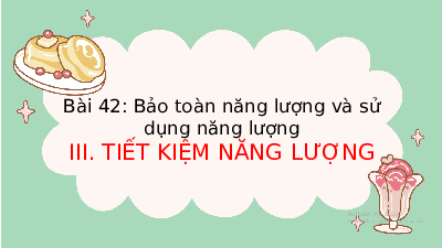 Giáo án điện tử Khoa học tự nhiên 6 bài 42 Chân trời sáng tạo : Bảo toàn năng lượng và sử dụng năng lượng
