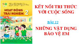 Giáo án điện tử Hoạt động trải nghiệm 2 Bài 22 Kết nối tri thức: Những vật dụng bảo vệ em