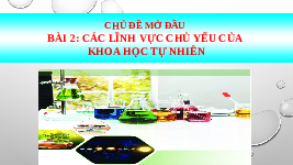 Giáo án điện tử Khoa học tự nhiên 6 bài 2 Chân trời sáng tạo : Các lĩnh vực chủ yếu của khoa học tự nhiên