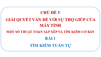 Bài giảng điện tử môn Tin học 7 Chủ Đề F Bài 1: Tìm kiếm tuần tự | Cánh diều