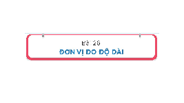 Giáo án điện tử Toán 1 Chủ đề 7 Bài 26 Kết nối tri thức: Đơn vị đo độ dài