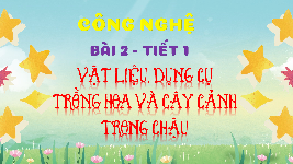 Giáo án điện tử Công nghệ 4 Bài 2 Tiết 1 Chân trời sáng tạo: Vật liệu, dụng cụ trồng hoa và cây cảnh trong chậu