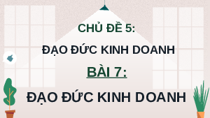 Giáo án điện tử Giáo dục Kinh tế và Pháp luật 11 Bài 7 Kết nối tri thức: Đạo đức kinh doanh