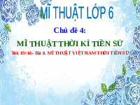 Giáo án điện tử Mĩ Thuật 6 Bài 8 Tiết 15+16 Kết nối tri thức: Mĩ thuật Việt Nam thời tiền sử