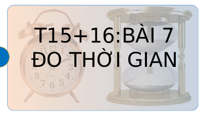 Giáo án điện tử Khoa học tự nhiên 6 bài 7 Kết nối tri thức : Đo thời gian