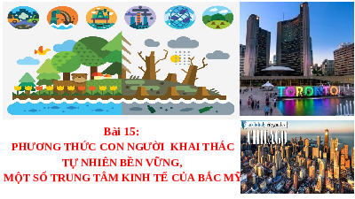 Bài giảng điện tử Địa lí 7 Bài 15 Chân trời sáng tạo : Phương thức con người khai thác tự nhiên bền vững, một số trung tâm kinh tế của Bắc Mỹ
