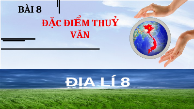 Bài giảng điện tử địa lí 8 bài 8 chân trời sáng tạo: bài 8. đặc điểm thuỷ văn việt nam