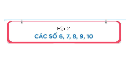 Giáo án điện tử Toán 1 Chủ Đề 1 Bài 2 Kết nối tri thức: Các số 6,7,8,9,10