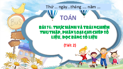 Chủ đề 15 - Bài 75: Thực hành và trải nghiệm thu thập, phân loại, ghi chép số liệu, đọc bảng số liệu (Tiết 2) | Bài giảng PowerPoint Toán 3 | Kết nối tri thức