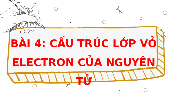 Giáo án điện tử Hoá học 10 Bài 4 Chân trời sáng tạo: Cấu trúc lớp vỏ electron của nguyên tử