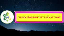Giáo án điện tử Khoa học tự nhiên 6 bài 44 Chân trời sáng tạo : Chuyển động nhìn thấy của Mặt Trăng