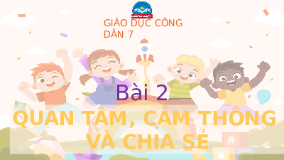 Bài giảng điện tử môn Giáo dục công dân 7 Bài 2: Quan tâm, cảm thông và chia sẻ | Chân trời sáng tạo