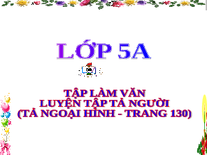 Giáo án điện tử Tiếng Việt 5 Tập làm văn Cánh diều: Luyện tập tả người (tả ngoại hình - trang 130)