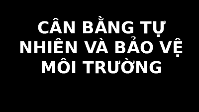 Giáo án điện tử Khoa học tự nhiên 8 Bài 42 Cánh diều: Cân bằng tự nhiên và bảo vệ môi trường