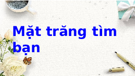 Giáo án điện tử Tiếng việt 1 bài 3 Chân trời sáng tạo : Mặt trăng tình bạn