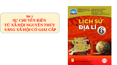 Giáo án điện tử Lịch sử 6 Bài 5 Chân trời sáng tạo: Sự chuyển biến từ xã hội nguyên thủy sang xã hội có giai cấp