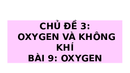 Giáo án điện tử Khoa học tự nhiên 6 bài 9 Chân trời sáng tạo : Oxygen