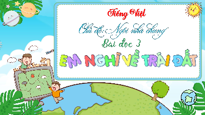 Tuần 31 - Bài đọc 3: Em nghĩ về Trái Đất. Luyện tập về câu khiến | Bài giảng PowerPoint Tiếng Việt 3 | Cánh Diều