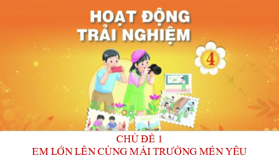 Bài giảng điện tử môn Hoạt động trải nghiệm 4 | Chủ đề 1: Em lớn lên cùng mái trường mến yêu_ TUAN 4_HDGDTCD | Chân trời sáng tạo
